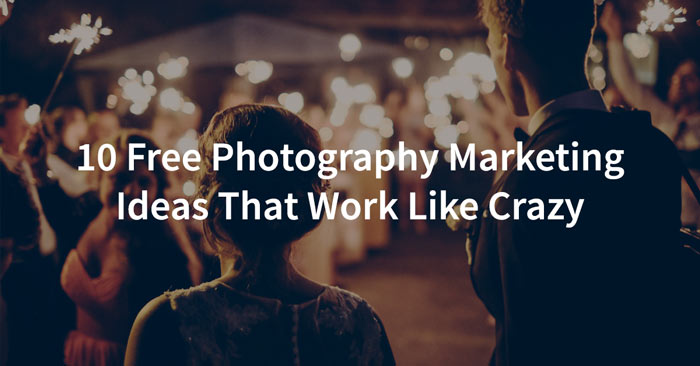 10 Free Photography Marketing Ideas That Work Like Crazy